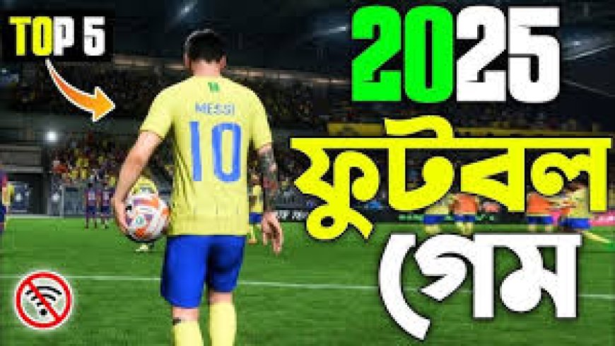 2025 সালের সেরা ৬ টি অনলাইন ও অফলাইন ফুটবল গেম