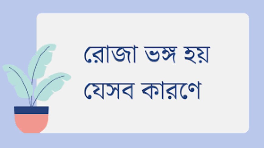 রোজা ভঙ্গের কারণ সমূহ কি কি  | মেয়েদের রোজা ভঙ্গের কারণ