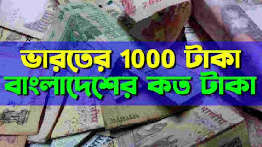 ভারতের 1000 টাকা বাংলাদেশের কত টাকা । বাংলাদেশ ১০০০ টাকা ইন্ডিয়ান রুপি আজকের রেট